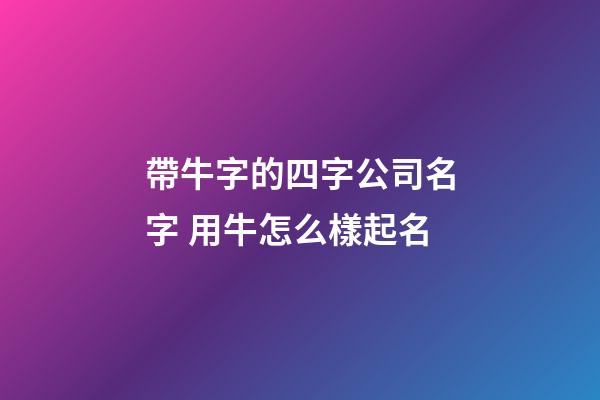 帶牛字的四字公司名字 用牛怎么樣起名-第1張-公司起名-玄機派